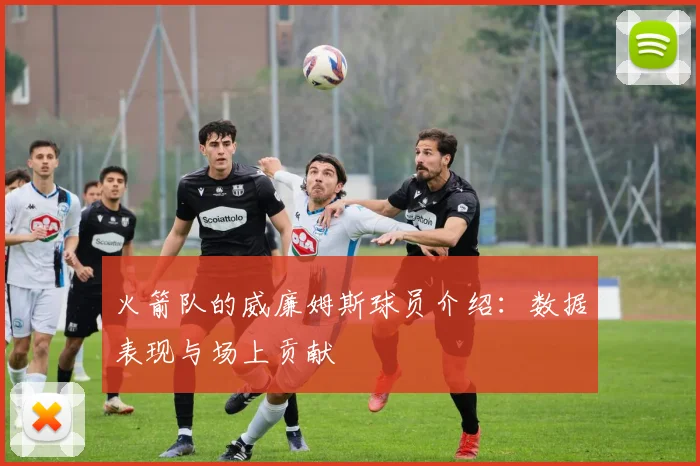 火箭队的威廉姆斯球员介绍：数据表现与场上贡献