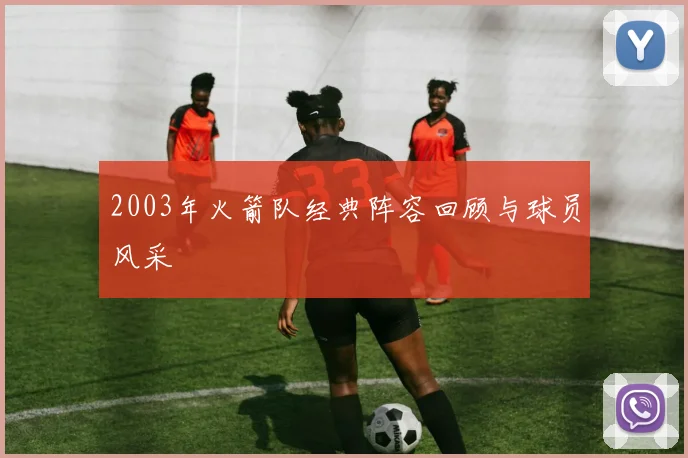 2003年火箭队经典阵容回顾与球员风采