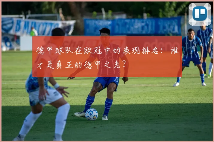 德甲球队在欧冠中的表现排名:谁才是真正的德甲之光?