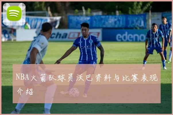 NBA火箭队球员沃巴资料与比赛表现介绍