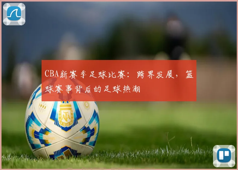 CBA新赛季足球比赛:跨界发展,篮球赛事背后的足球热潮