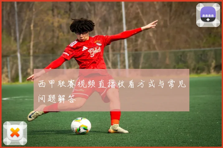 西甲联赛视频直播收看方式与常见问题解答