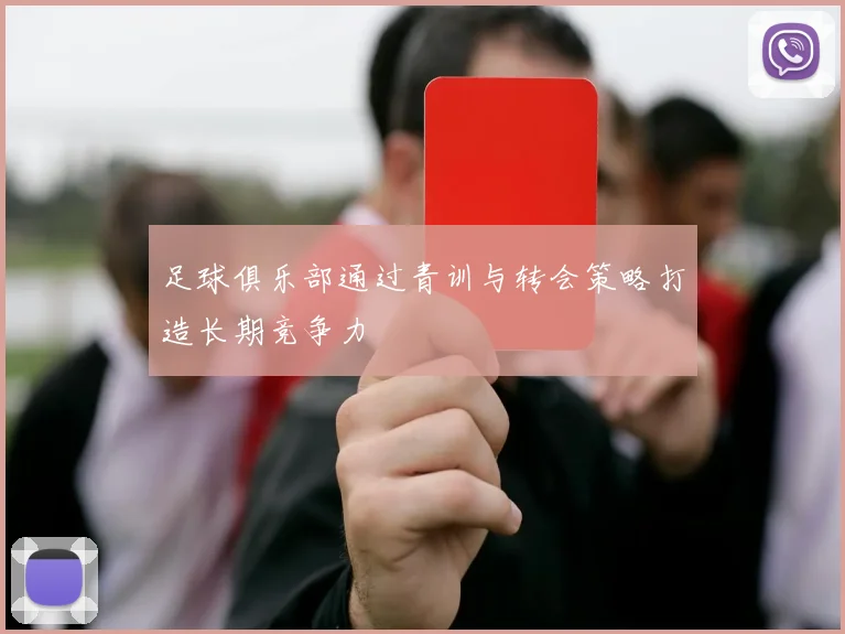 足球俱乐部通过青训与转会策略打造长期竞争力